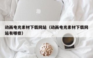 大理动画电光素材下载网站（动画电光素材下载网站有哪些）