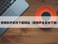 大理视频拟声素材下载网站（视频声音素材下载）