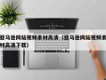 大理亚马逊网站视频素材高清（亚马逊网站视频素材高清下载）