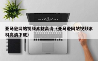 大理亚马逊网站视频素材高清（亚马逊网站视频素材高清下载）