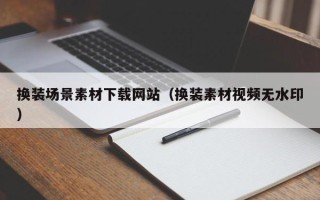 大理换装场景素材下载网站（换装素材视频无水印）