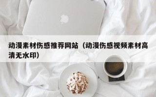 大理动漫素材伤感推荐网站（动漫伤感视频素材高清无水印）