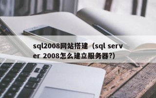 大理sql2008网站搭建（sql server 2008怎么建立服务器?）