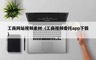 大理工商网站视频素材（工商视频委托app下载）