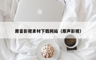 大理原音影视素材下载网站（原声影视）