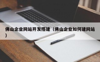 大理佛山企业网站开发搭建（佛山企业如何建网站）