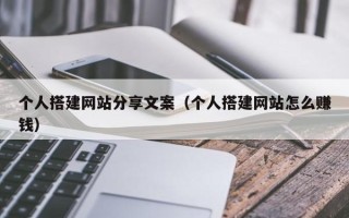 大理个人搭建网站分享文案（个人搭建网站怎么赚钱）